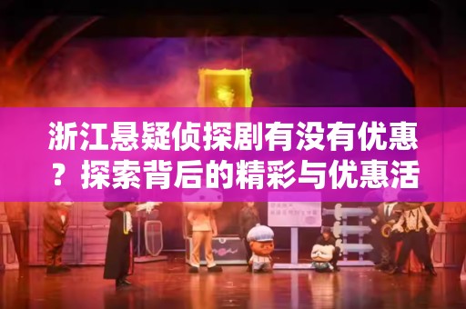 浙江悬疑侦探剧有没有优惠？探索背后的精彩与优惠活动