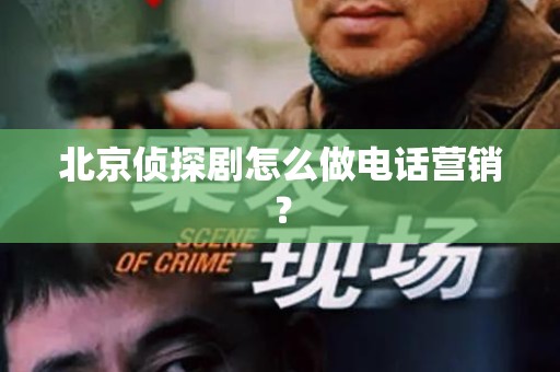 北京侦探剧怎么做电话营销？