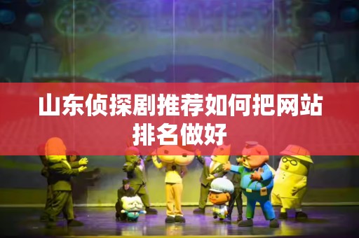 山东侦探剧推荐如何把网站排名做好