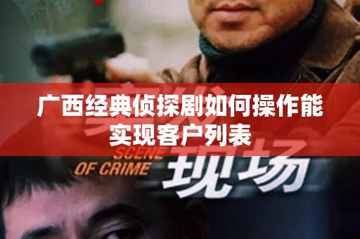 广西经典侦探剧如何操作能实现客户列表