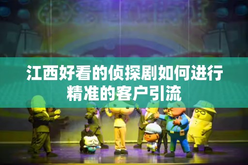 江西好看的侦探剧如何进行精准的客户引流