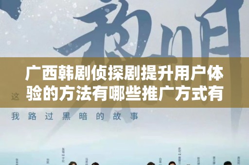 广西韩剧侦探剧提升用户体验的方法有哪些推广方式有哪些
