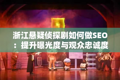 浙江悬疑侦探剧如何做SEO：提升曝光度与观众忠诚度的策略