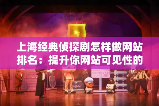 上海经典侦探剧怎样做网站排名：提升你网站可见性的策略