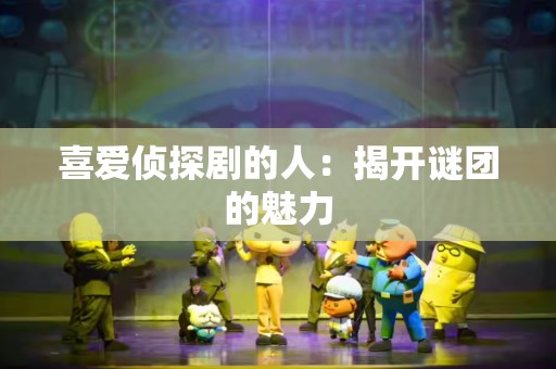 喜爱侦探剧的人：揭开谜团的魅力
