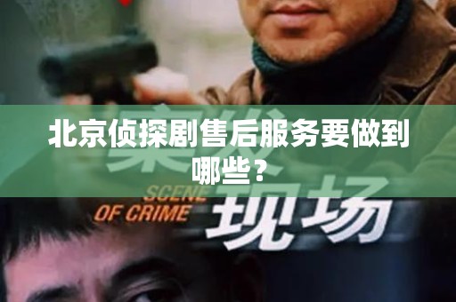 北京侦探剧售后服务要做到哪些？