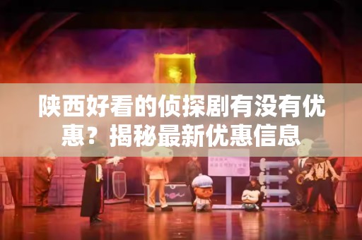 陕西好看的侦探剧有没有优惠？揭秘最新优惠信息