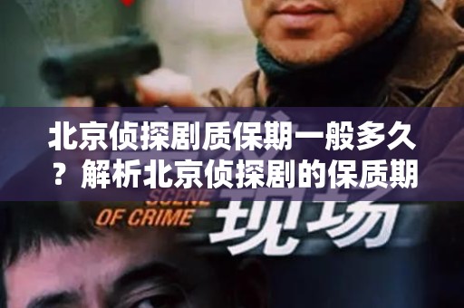 北京侦探剧质保期一般多久？解析北京侦探剧的保质期！