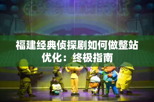 福建经典侦探剧如何做整站优化：终极指南
