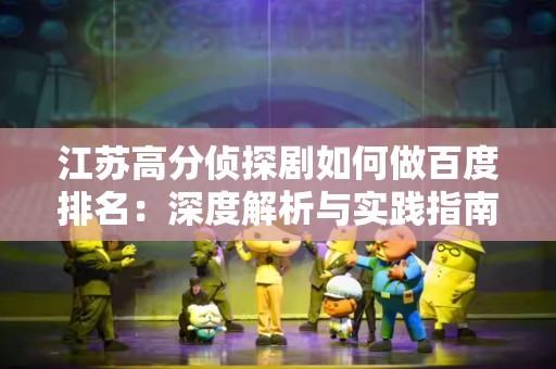 江苏高分侦探剧如何做百度排名：深度解析与实践指南