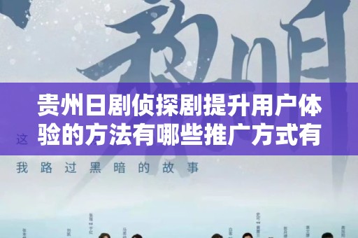 贵州日剧侦探剧提升用户体验的方法有哪些推广方式有哪些