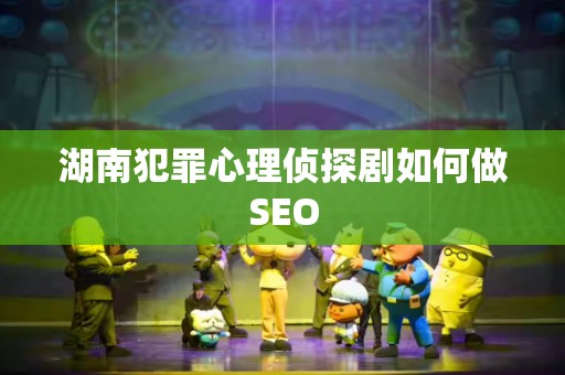 湖南犯罪心理侦探剧如何做SEO