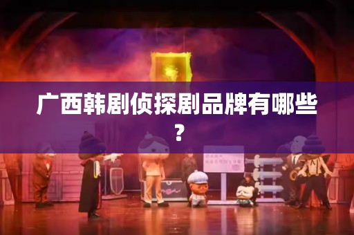 广西韩剧侦探剧品牌有哪些？