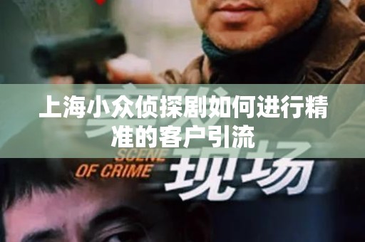 上海小众侦探剧如何进行精准的客户引流