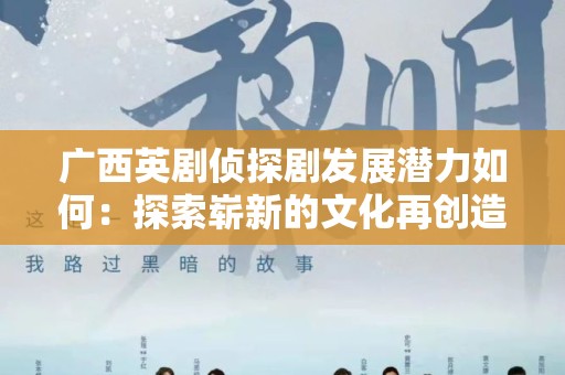 广西英剧侦探剧发展潜力如何：探索崭新的文化再创造