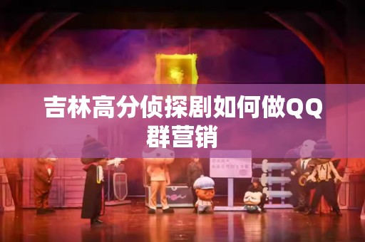 吉林高分侦探剧如何做QQ群营销