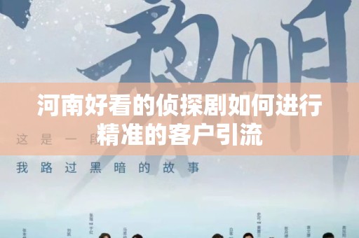 河南好看的侦探剧如何进行精准的客户引流