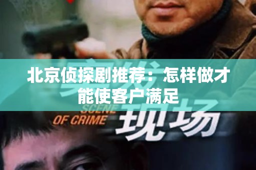 北京侦探剧推荐：怎样做才能使客户满足