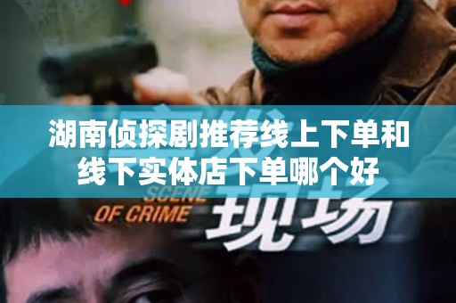 湖南侦探剧推荐线上下单和线下实体店下单哪个好