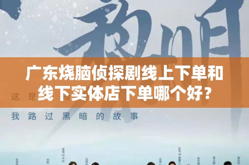 广东烧脑侦探剧线上下单和线下实体店下单哪个好？