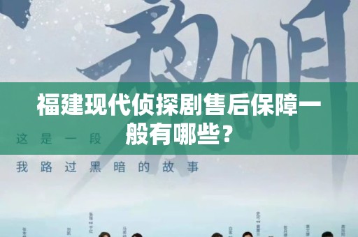 福建现代侦探剧售后保障一般有哪些？