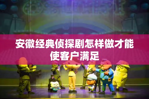 安徽经典侦探剧怎样做才能使客户满足