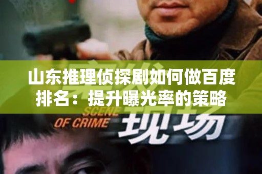 山东推理侦探剧如何做百度排名：提升曝光率的策略