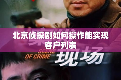 北京侦探剧如何操作能实现客户列表