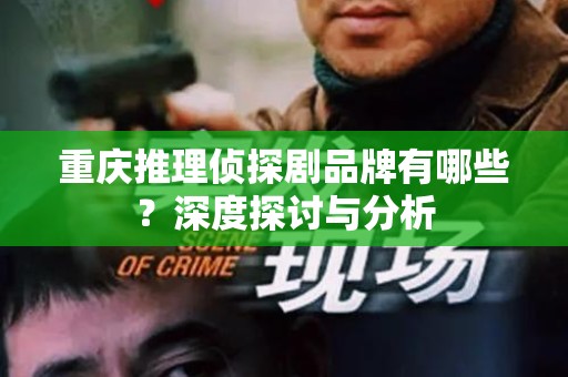 重庆推理侦探剧品牌有哪些？深度探讨与分析