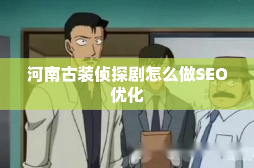 河南古装侦探剧怎么做SEO优化
