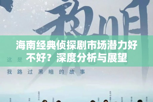 海南经典侦探剧市场潜力好不好？深度分析与展望