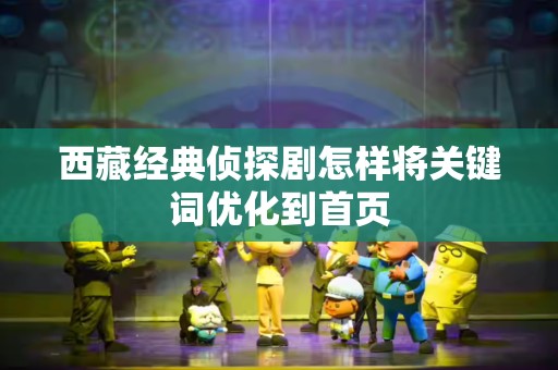 西藏经典侦探剧怎样将关键词优化到首页