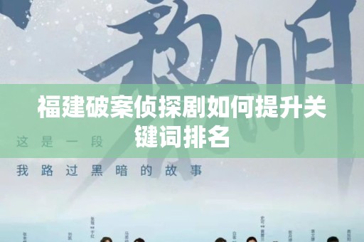 福建破案侦探剧如何提升关键词排名