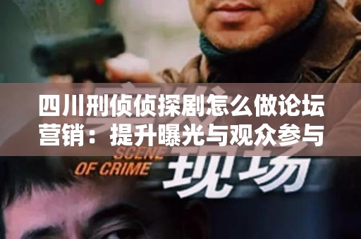 四川刑侦侦探剧怎么做论坛营销：提升曝光与观众参与的策略