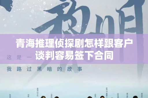 青海推理侦探剧怎样跟客户谈判容易签下合同