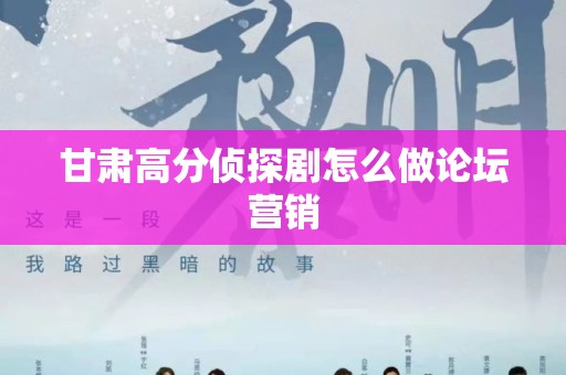 甘肃高分侦探剧怎么做论坛营销
