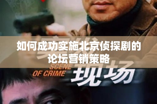 如何成功实施北京侦探剧的论坛营销策略