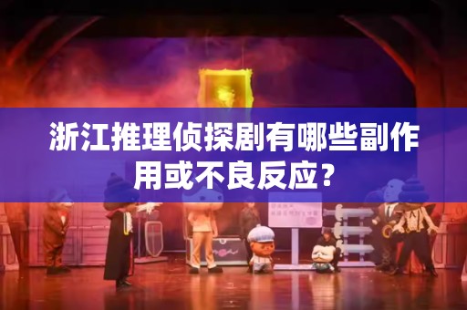 浙江推理侦探剧有哪些副作用或不良反应？