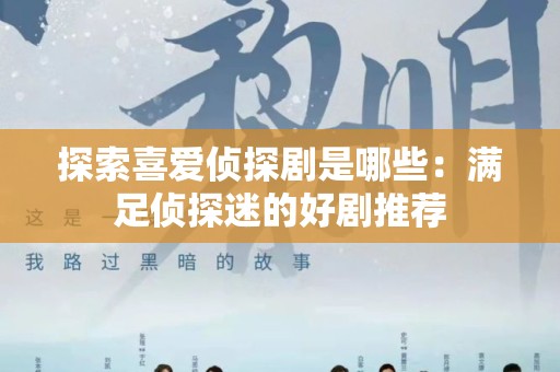 探索喜爱侦探剧是哪些：满足侦探迷的好剧推荐