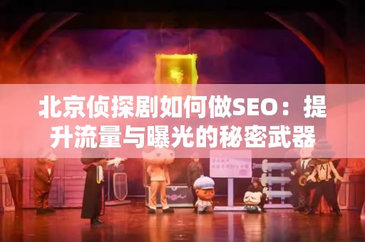 北京侦探剧如何做SEO：提升流量与曝光的秘密武器