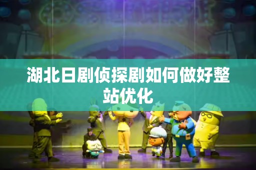 湖北日剧侦探剧如何做好整站优化