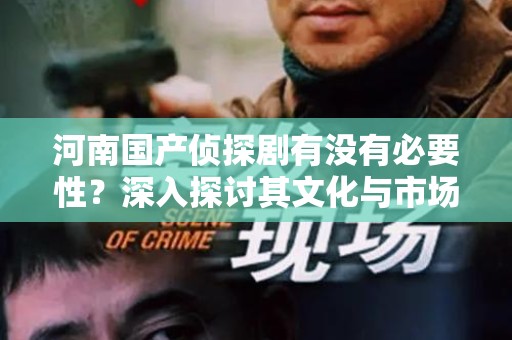 河南国产侦探剧有没有必要性？深入探讨其文化与市场价值
