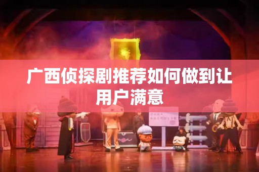 广西侦探剧推荐如何做到让用户满意