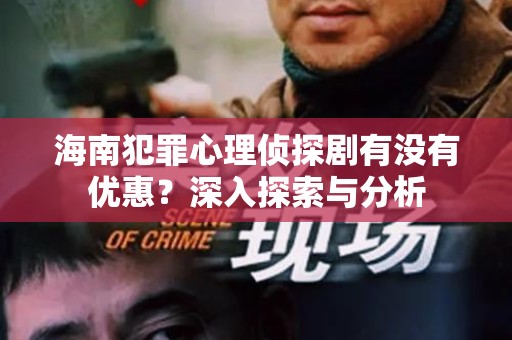 海南犯罪心理侦探剧有没有优惠？深入探索与分析