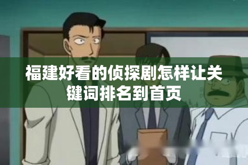福建好看的侦探剧怎样让关键词排名到首页
