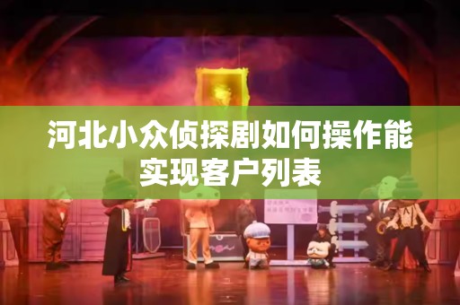 河北小众侦探剧如何操作能实现客户列表