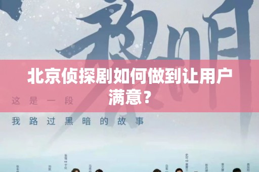 北京侦探剧如何做到让用户满意？