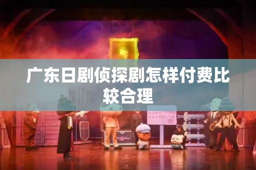 广东日剧侦探剧怎样付费比较合理