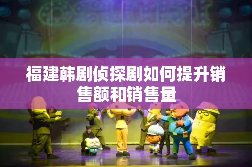 福建韩剧侦探剧如何提升销售额和销售量