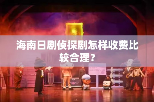 海南日剧侦探剧怎样收费比较合理？